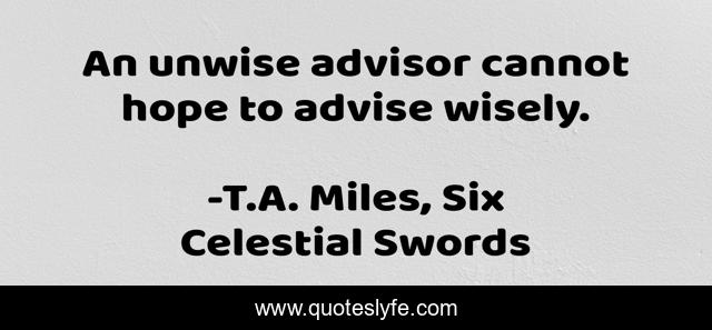 An unwise advisor cannot hope to advise wisely.