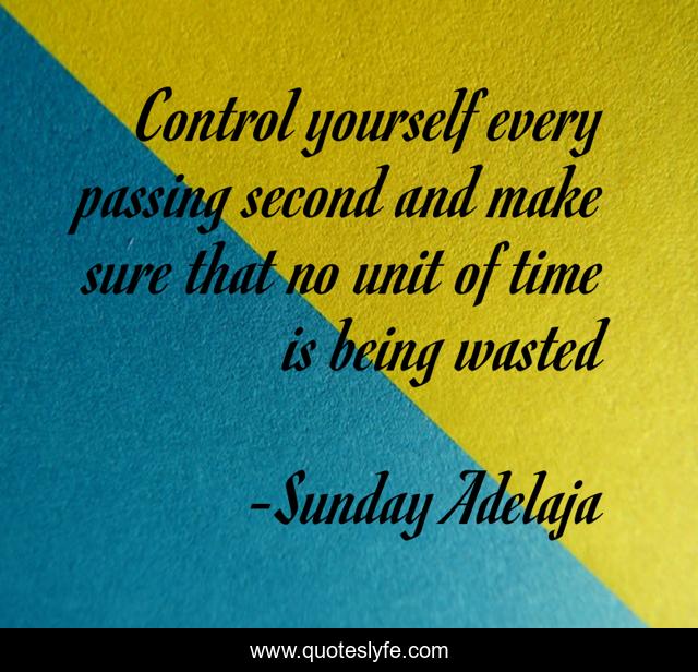 Control yourself every passing second and make sure that no unit of time is being wasted