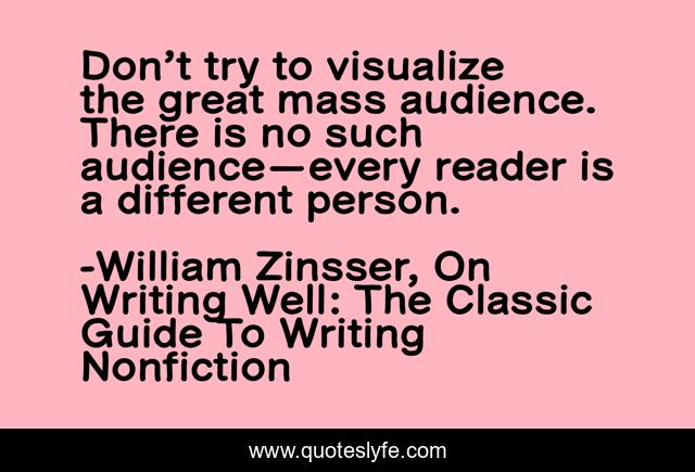 Don’t try to visualize the great mass audience. There is no such audience—every reader is a different person.