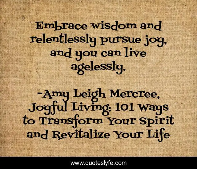 Embrace wisdom and relentlessly pursue joy, and you can live agelessly.