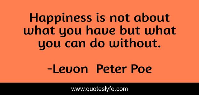 Happiness is not about what you have but what you can do without.