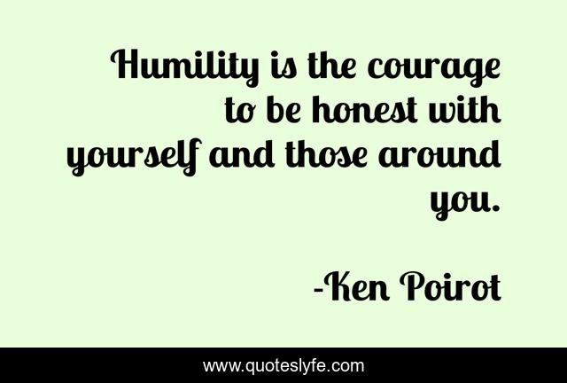 Humility is the courage to be honest with yourself and those around you.