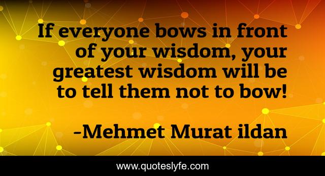 If everyone bows in front of your wisdom, your greatest wisdom will be to tell them not to bow!