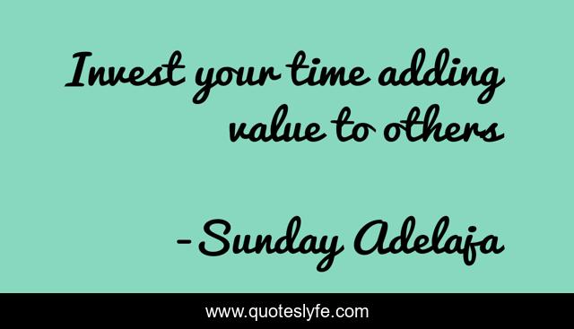 Invest your time adding value to others