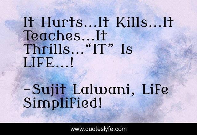 It Hurts...It Kills...It Teaches...It Thrills...“IT” Is LIFE...!