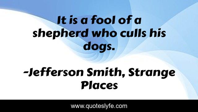 It is a fool of a shepherd who culls his dogs.