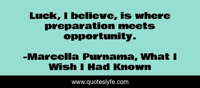 Luck, I believe, is where preparation meets opportunity.