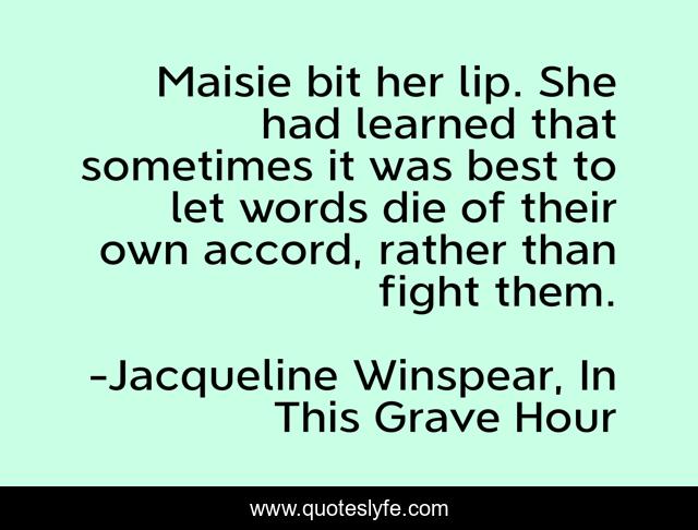 Maisie bit her lip. She had learned that sometimes it was best to let words die of their own accord, rather than fight them.