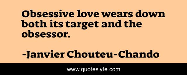 Obsessive love wears down both its target and the obsessor.