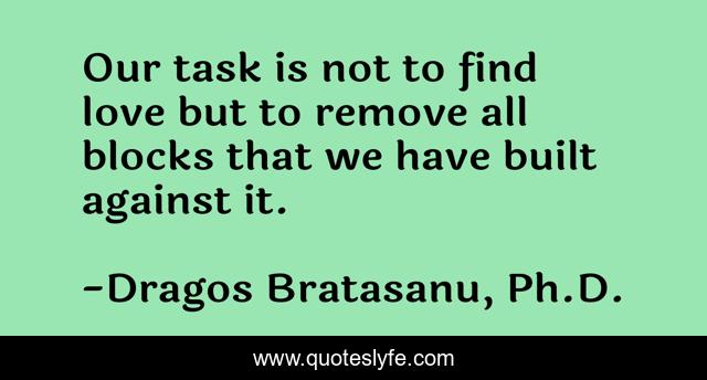 Our task is not to find love but to remove all blocks that we have built against it.