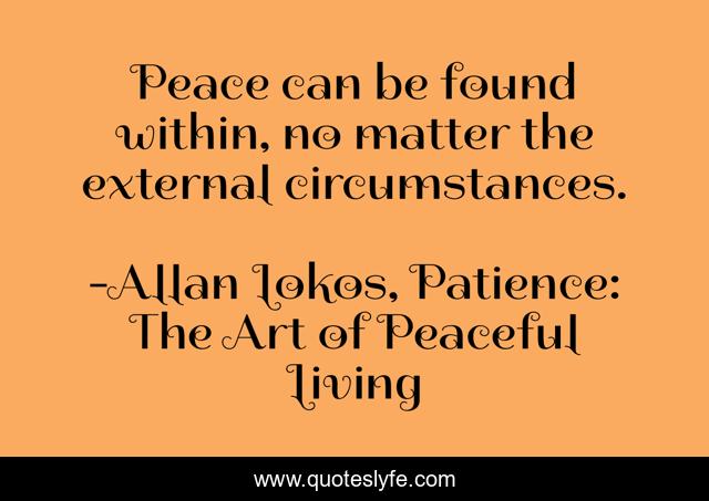 Peace can be found within, no matter the external circumstances.