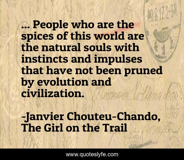 ... People who are the spices of this world are the natural souls with instincts and impulses that have not been pruned by evolution and civilization.