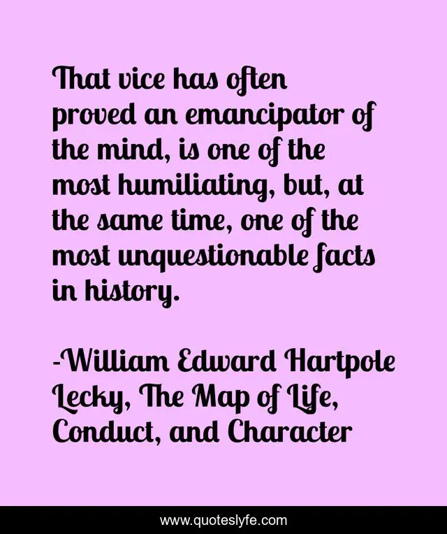 That vice has often proved an emancipator of the mind, is one of the most humiliating, but, at the same time, one of the most unquestionable facts in history.