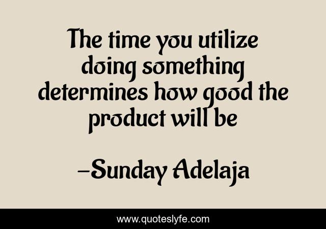 The time you utilize doing something determines how good the product will be