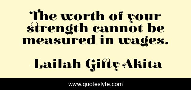 The worth of your strength cannot be measured in wages.