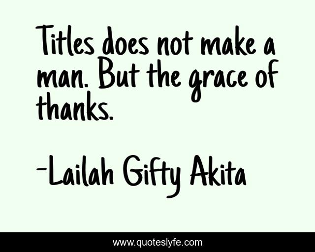 Titles does not make a man. But the grace of thanks.