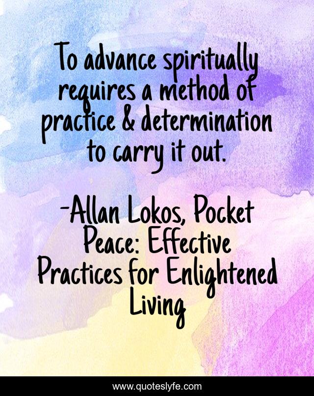 To advance spiritually requires a method of practice & determination to carry it out.
