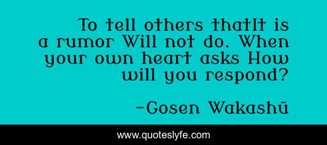 To tell others thatIt is a rumor Will not do. When your own heart asks How will you respond?