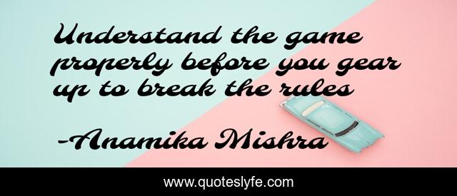 Understand the game properly before you gear up to break the rules