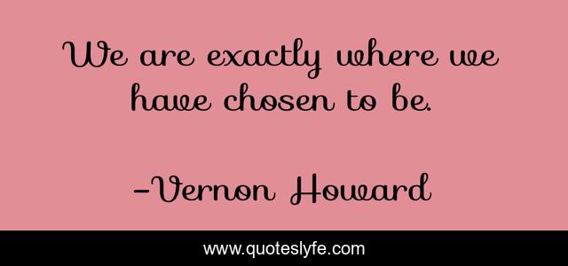 We are exactly where we have chosen to be.