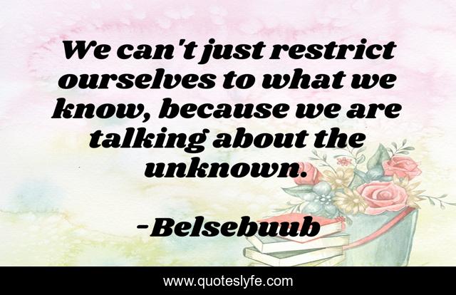 We can't just restrict ourselves to what we know, because we are talking about the unknown.