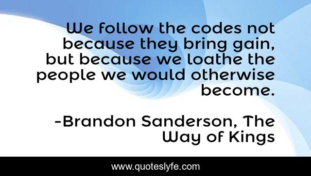 We follow the codes not because they bring gain, but because we loathe the people we would otherwise become.