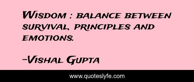 Wisdom : balance between survival, principles and emotions.