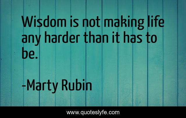 Wisdom is not making life any harder than it has to be.