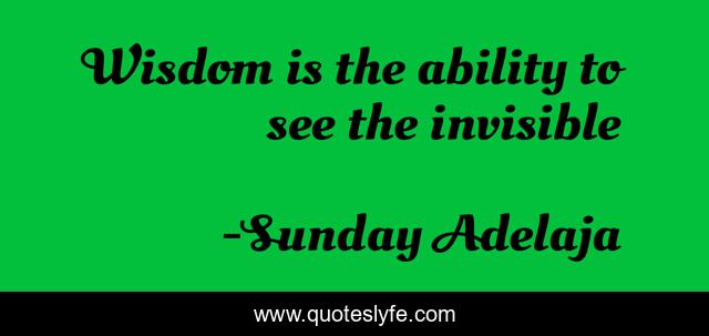 Wisdom is the ability to see the invisible