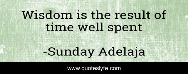 Wisdom is the result of time well spent... Quote by Sunday Adelaja - QuotesLyfe