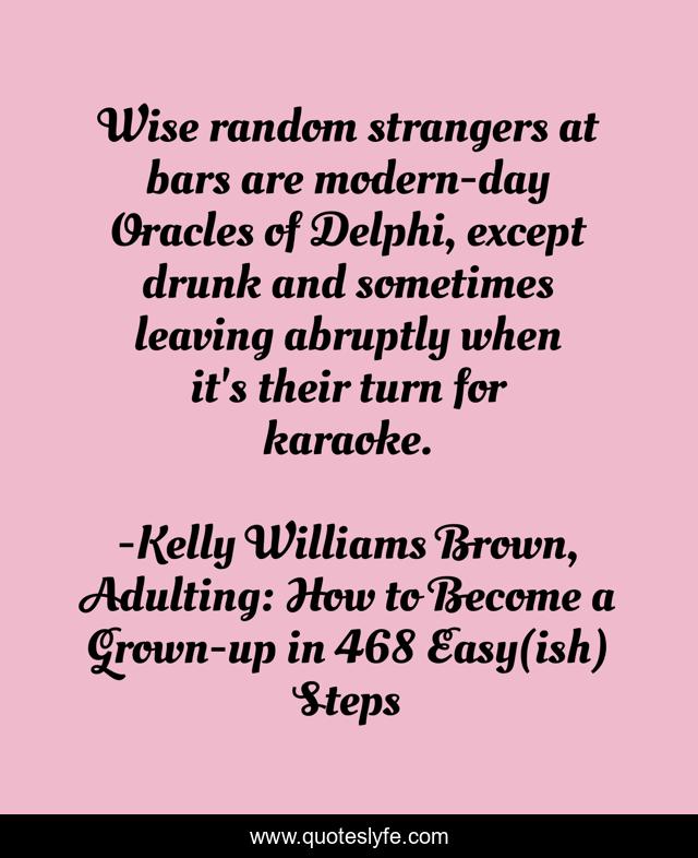 Wise random strangers at bars are modern-day Oracles of Delphi, except drunk and sometimes leaving abruptly when it's their turn for karaoke.