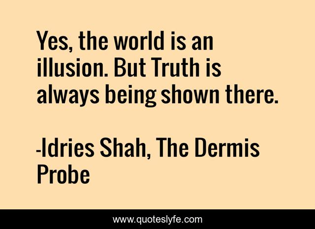 Yes, the world is an illusion. But Truth is always being shown there.