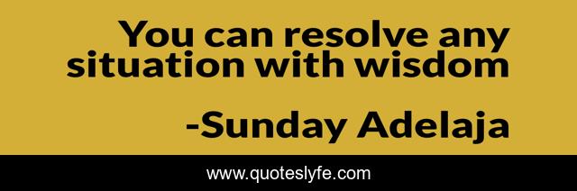 You can resolve any situation with wisdom