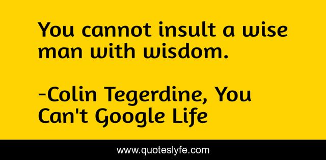 You cannot insult a wise man with wisdom.