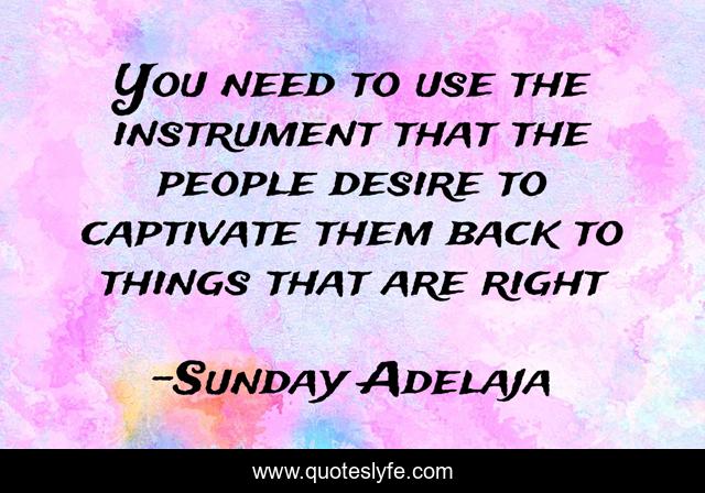 You need to use the instrument that the people desire to captivate them back to things that are right
