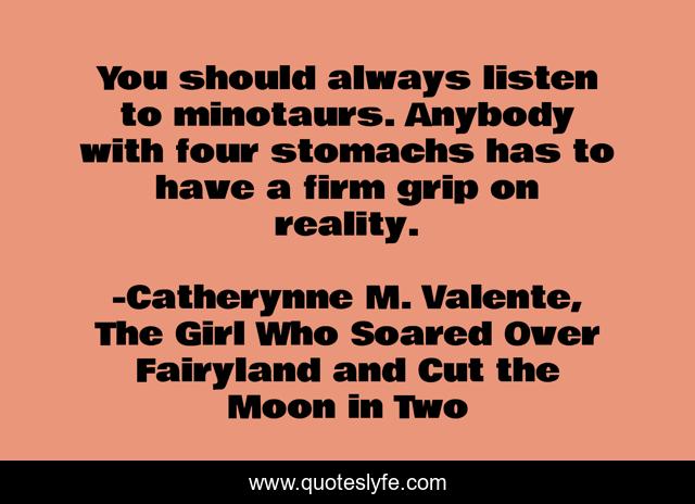 You should always listen to minotaurs. Anybody with four stomachs has to have a firm grip on reality.