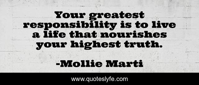 Your greatest responsibility is to live a life that nourishes your highest truth.