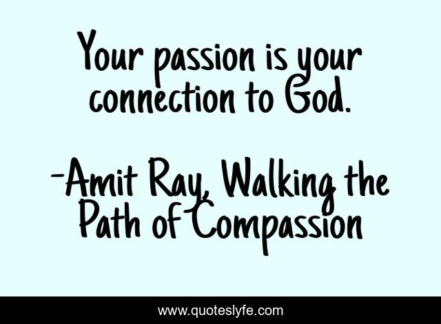 Your passion is your connection to God.