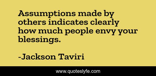 Assumptions made by others indicates clearly how much people envy your blessings.