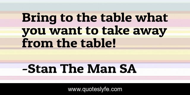 Bring to the table what you want to take away from the table!