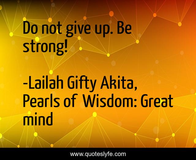 Do not give up. Be strong!