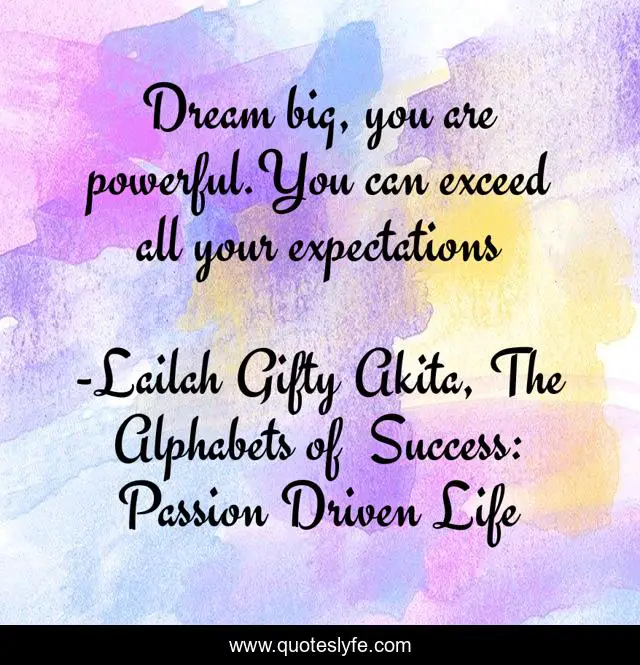 Dream big, you are powerful.You can exceed all your expectations