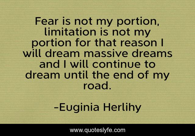 Fear is not my portion, limitation is not my portion for that reason I will dream massive dreams and I will continue to dream until the end of my road.