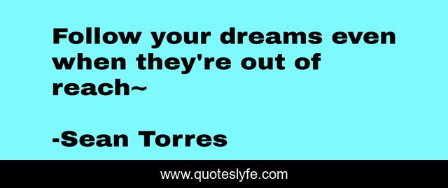 Follow your dreams even when they're out of reach~