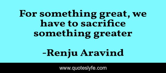 For something great, we have to sacrifice something greater