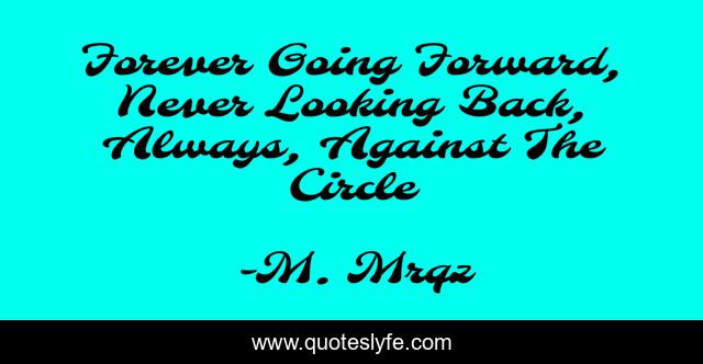 Forever Going Forward, Never Looking Back, Always, Against The Circle