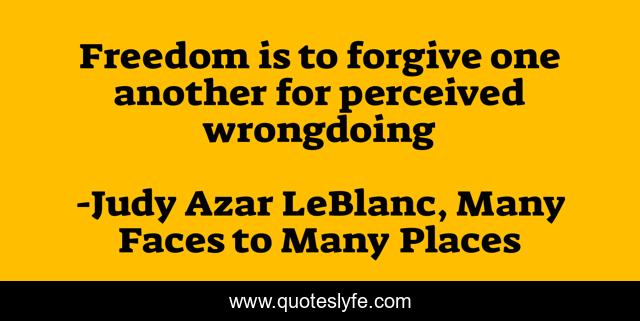 Freedom is to forgive one another for perceived wrongdoing