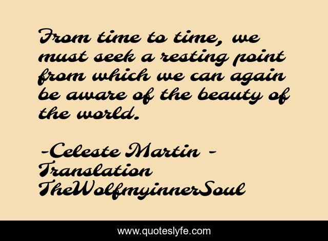 From time to time, we must seek a resting point from which we can again be aware of the beauty of the world.
