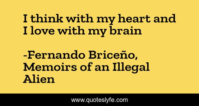 I think with my heart and I love with my brain