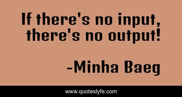 If there's no input, there's no output!